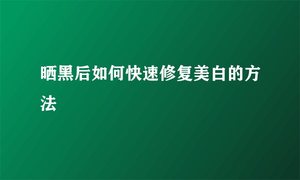 晒黑后如何快速修复美白的方法