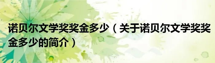 诺贝尔文学奖奖金多少（关于诺贝尔文学奖奖金多少的简介）