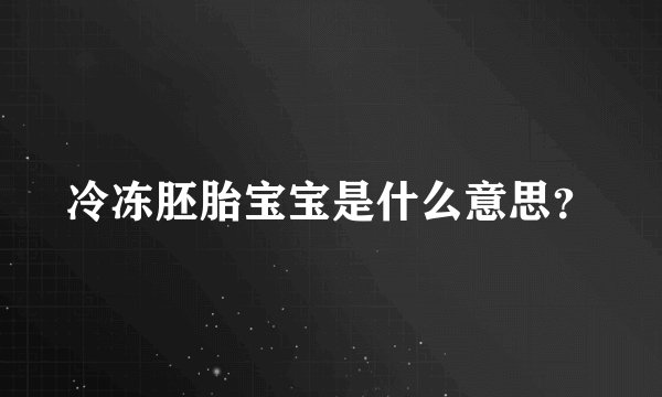 冷冻胚胎宝宝是什么意思？