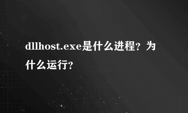dllhost.exe是什么进程？为什么运行？
