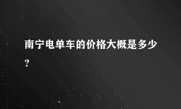 南宁电单车的价格大概是多少?