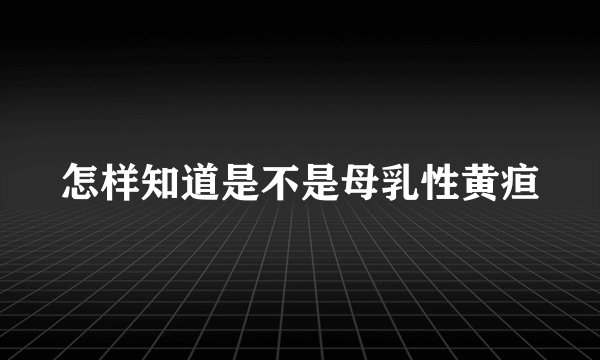 怎样知道是不是母乳性黄疸