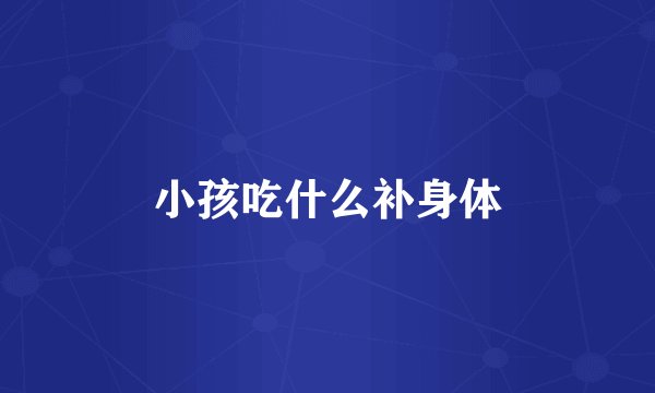 小孩吃什么补身体