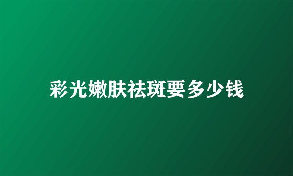 彩光嫩肤祛斑要多少钱