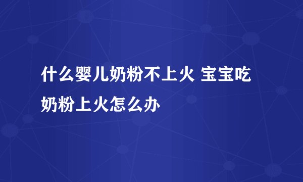什么婴儿奶粉不上火 宝宝吃奶粉上火怎么办