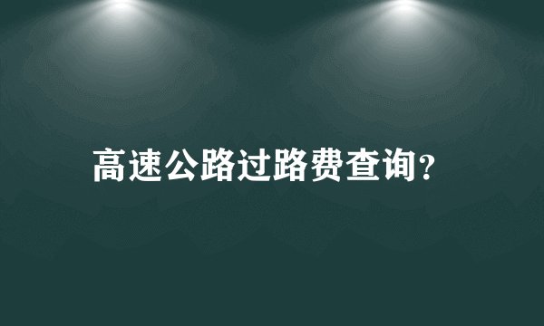 高速公路过路费查询？