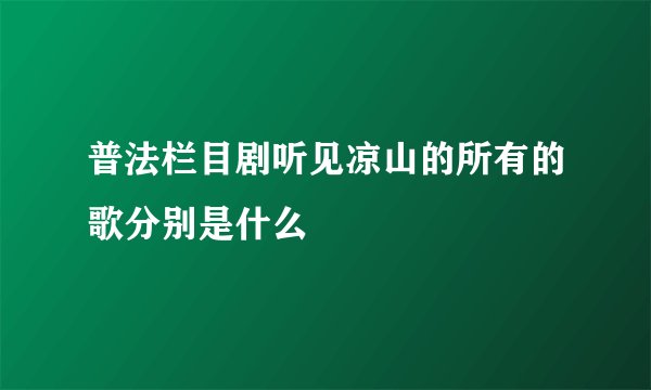 普法栏目剧听见凉山的所有的歌分别是什么