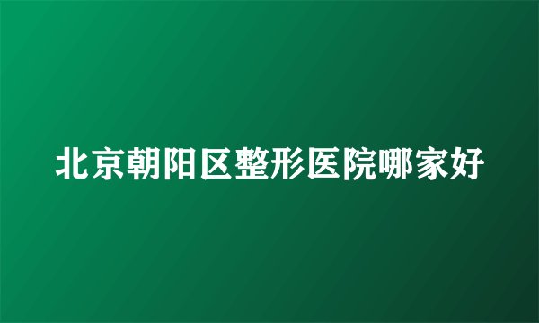北京朝阳区整形医院哪家好