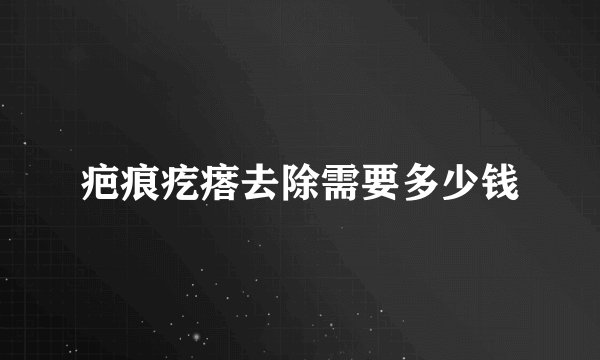 疤痕疙瘩去除需要多少钱