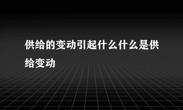 供给的变动引起什么什么是供给变动