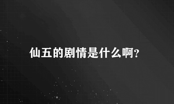 仙五的剧情是什么啊？