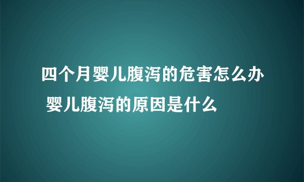 四个月婴儿腹泻的危害怎么办 婴儿腹泻的原因是什么