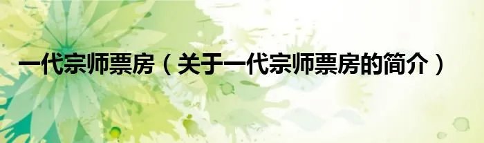 一代宗师票房(关于一代宗师票房的简介)