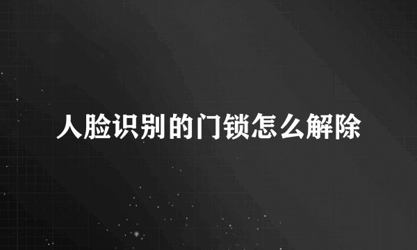 人脸识别的门锁怎么解除