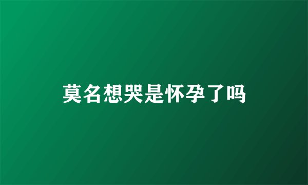 莫名想哭是怀孕了吗