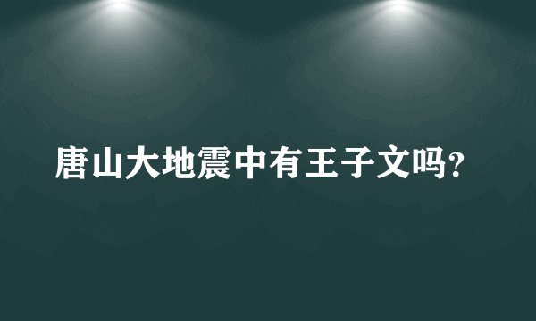 唐山大地震中有王子文吗？