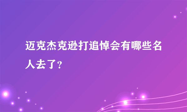 迈克杰克逊打追悼会有哪些名人去了？