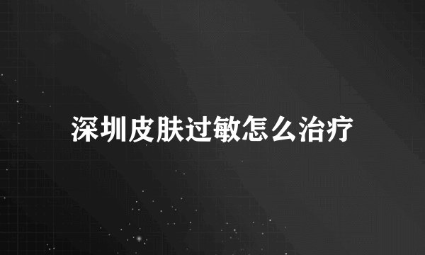 深圳皮肤过敏怎么治疗