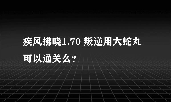 疾风拂晓1.70 叛逆用大蛇丸可以通关么？