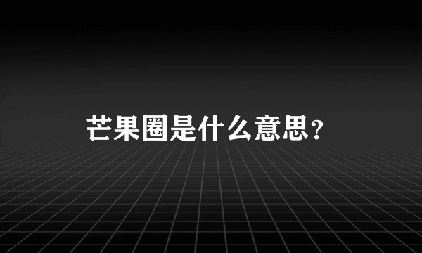 芒果圈是什么意思?