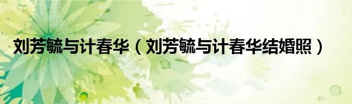 刘芳毓与计春华（刘芳毓与计春华结婚照）