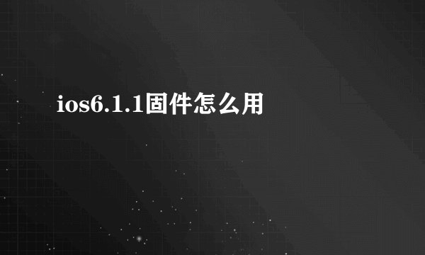 ios6.1.1固件怎么用