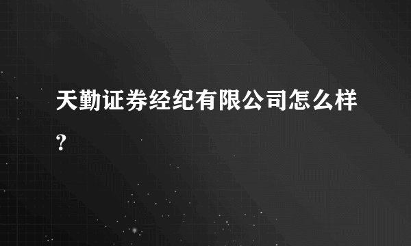 天勤证券经纪有限公司怎么样？