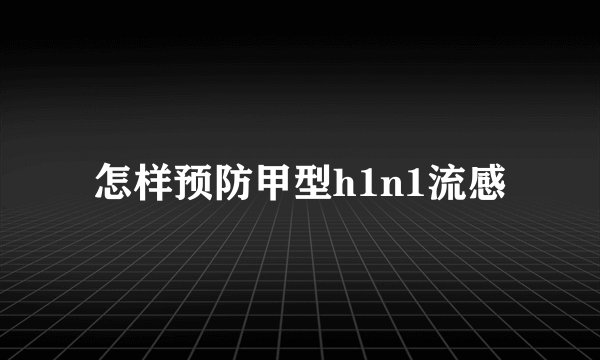 怎样预防甲型h1n1流感