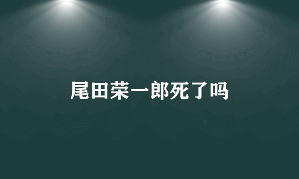 尾田荣一郎死了吗