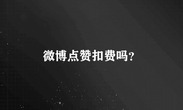 微博点赞扣费吗？