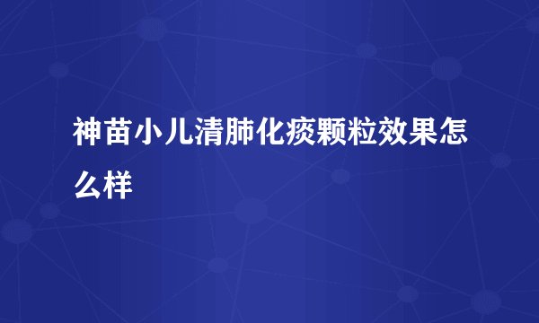 神苗小儿清肺化痰颗粒效果怎么样