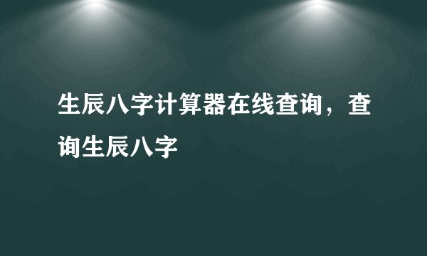 生辰八字计算器在线查询，查询生辰八字