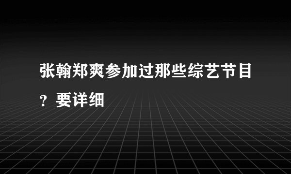 张翰郑爽参加过那些综艺节目？要详细