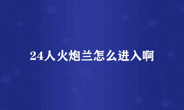24人火炮兰怎么进入啊