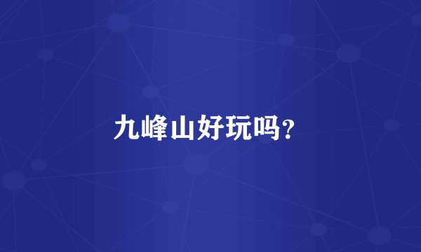 九峰山好玩吗？