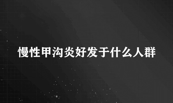 慢性甲沟炎好发于什么人群