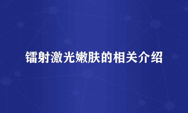 镭射激光嫩肤的相关介绍