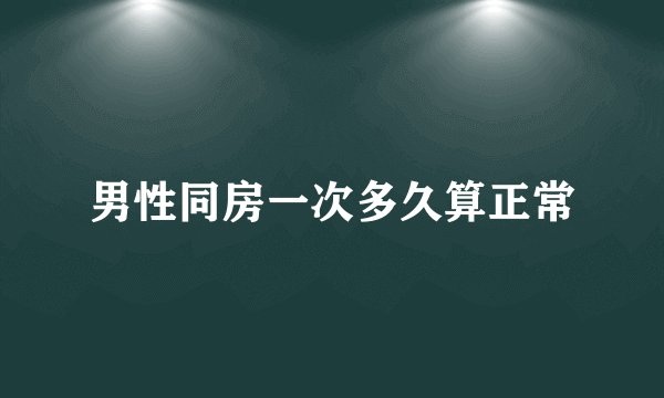 男性同房一次多久算正常