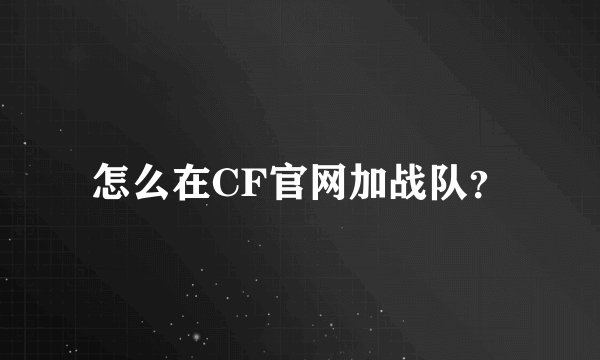 怎么在CF官网加战队？