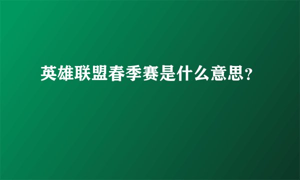 英雄联盟春季赛是什么意思？