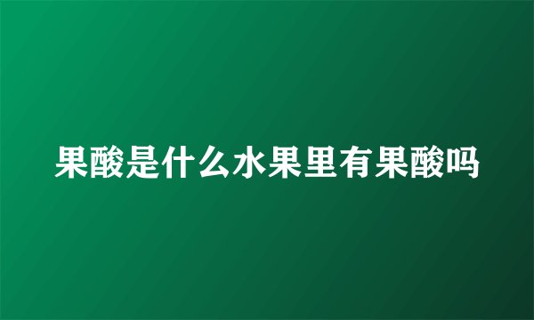 果酸是什么水果里有果酸吗