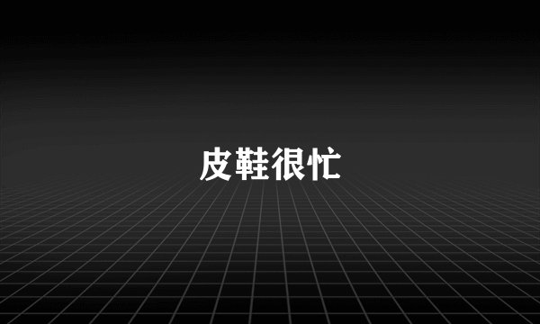 皮鞋很忙