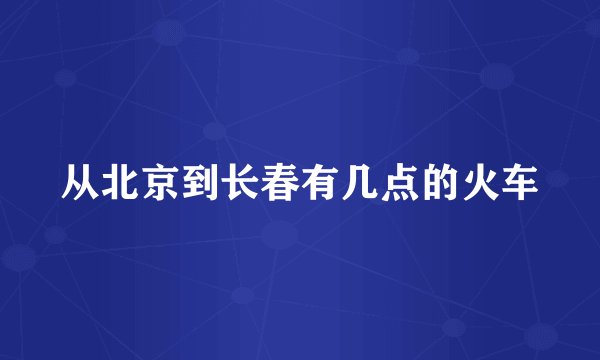 从北京到长春有几点的火车
