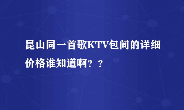昆山同一首歌KTV包间的详细价格谁知道啊？？