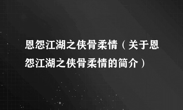 恩怨江湖之侠骨柔情（关于恩怨江湖之侠骨柔情的简介）