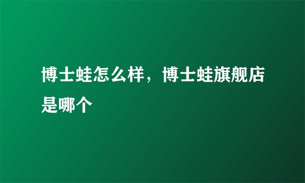 博士蛙怎么样，博士蛙旗舰店是哪个