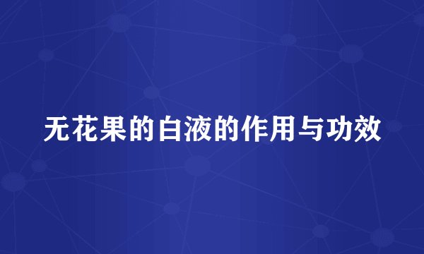 无花果的白液的作用与功效