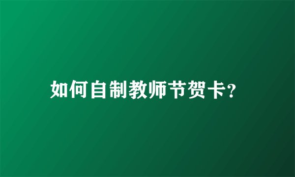 如何自制教师节贺卡？