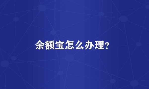 余额宝怎么办理？