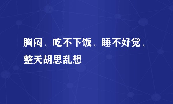 胸闷、吃不下饭、睡不好觉、整天胡思乱想